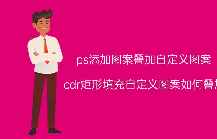 ps添加图案叠加自定义图案 cdr矩形填充自定义图案如何叠加？